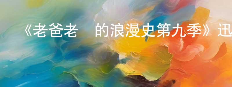 陳榮豪發布《老爸老媽的浪漫史第九季》迅雷下載/在線觀看-都市情感-美劇天堂